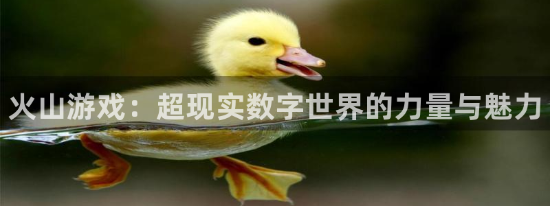 长征娱乐：火山游戏：超现实数字世界的力量与魅力