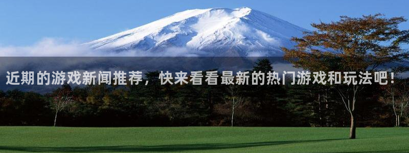 长征娱乐注册登录：近期的游戏新闻推荐，快来看看最新的热门游戏
