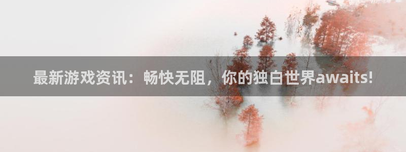沐春长征娱乐：最新游戏资讯：畅快无阻，你的独白世界await