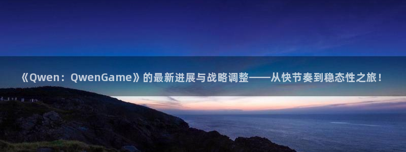长征娱乐怎么注册：《Qwen：QwenGame》的最新进展与