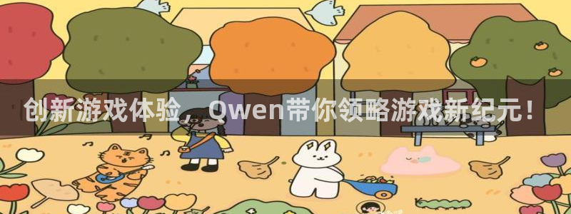 长征娱乐注册平台：创新游戏体验，Qwen带你领略游戏新纪元！