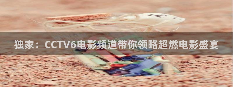 833体育直播免费观看：独家：CCTV6电影频道带你领略超燃电影盛宴