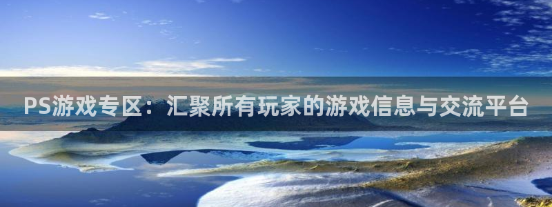 长征娱乐官网入口下载手机版：PS游戏专区：汇聚所有玩家的游戏