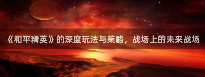 长征娱乐化：《和平精英》的深度玩法与策略，战场上的未来战场
