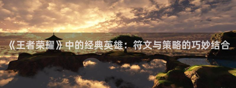 长征娱乐黑不黑钱是真的吗：《王者荣耀》中的经典英雄：符文与策