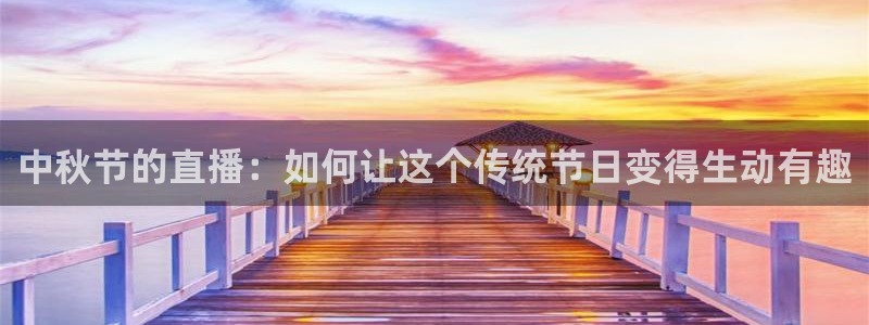 833体育在线直播在线看免费版：中秋节的直播：如何让这个传统节日变得生动有趣